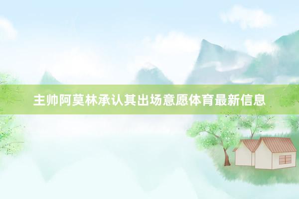 主帅阿莫林承认其出场意愿体育最新信息