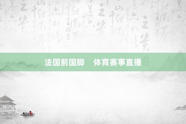 法国前国脚    体育赛事直播