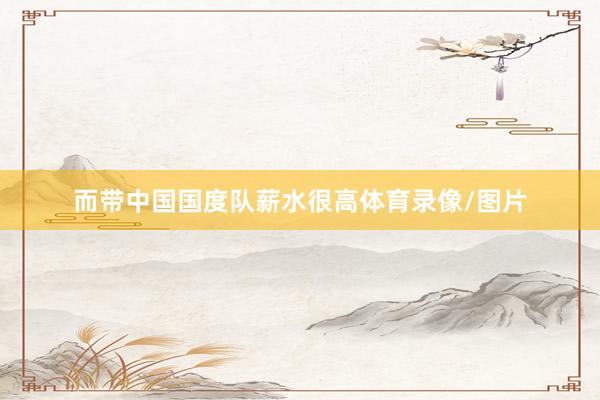 而带中国国度队薪水很高体育录像/图片