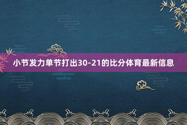 小节发力单节打出30-21的比分体育最新信息
