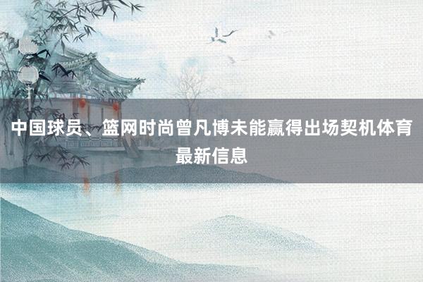 中国球员、篮网时尚曾凡博未能赢得出场契机体育最新信息