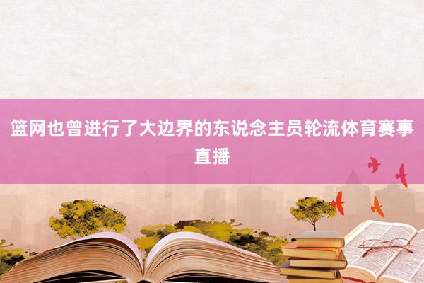 篮网也曾进行了大边界的东说念主员轮流体育赛事直播