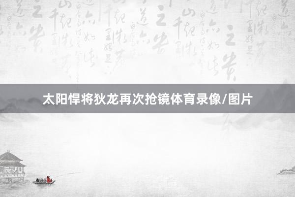 太阳悍将狄龙再次抢镜体育录像/图片