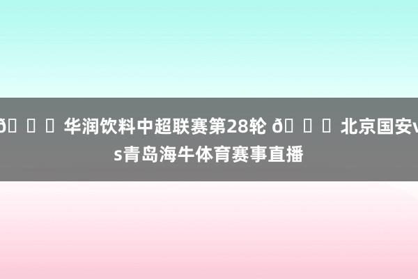🗓华润饮料中超联赛第28轮 🆚北京国安vs青岛海牛体育赛事直播