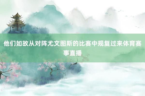 他们如故从对阵尤文图斯的比赛中规复过来体育赛事直播