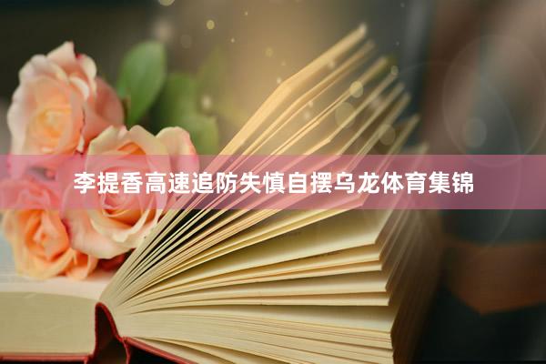 李提香高速追防失慎自摆乌龙体育集锦