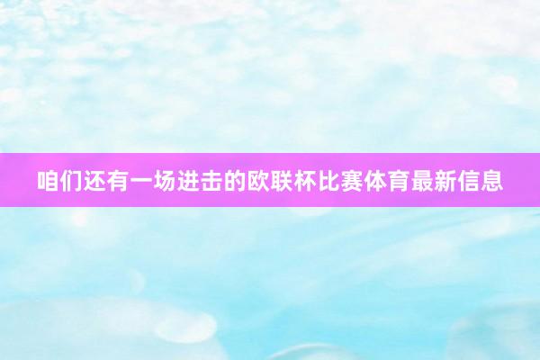 咱们还有一场进击的欧联杯比赛体育最新信息