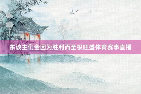 东谈主们会因为胜利而至极旺盛体育赛事直播