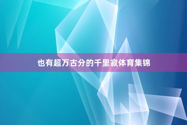 也有超万古分的千里寂体育集锦