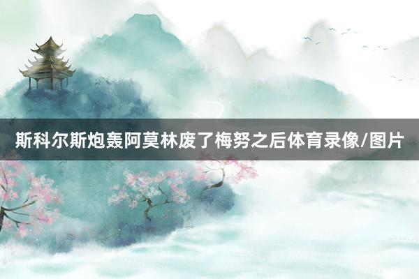 斯科尔斯炮轰阿莫林废了梅努之后体育录像/图片