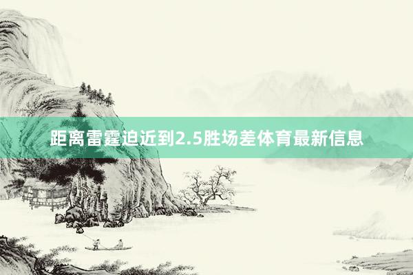距离雷霆迫近到2.5胜场差体育最新信息