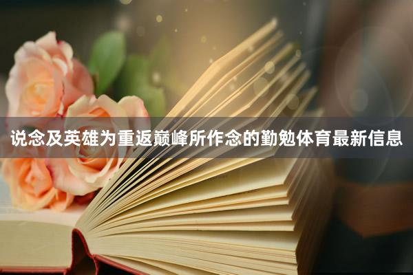 说念及英雄为重返巅峰所作念的勤勉体育最新信息
