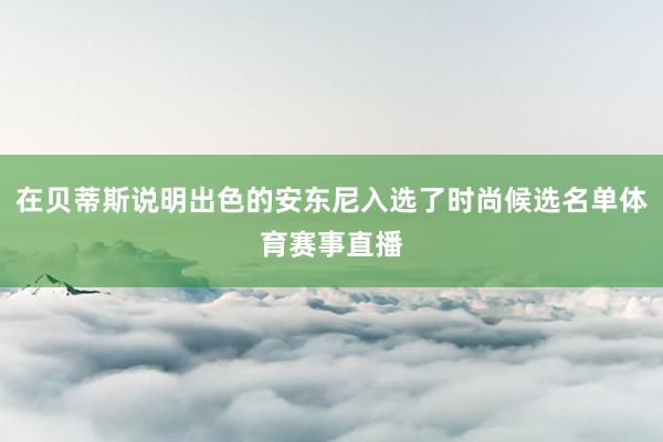 在贝蒂斯说明出色的安东尼入选了时尚候选名单体育赛事直播