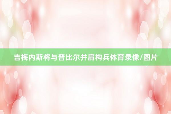 吉梅内斯将与普比尔并肩构兵体育录像/图片
