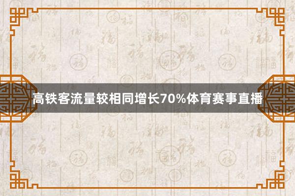 高铁客流量较相同增长70%体育赛事直播