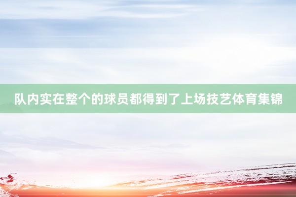 队内实在整个的球员都得到了上场技艺体育集锦