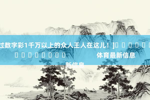 中过数字彩1千万以上的众人王人在这儿！]															                体育最新信息