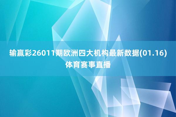 输赢彩26011期欧洲四大机构最新数据(01.16)体育赛事直播