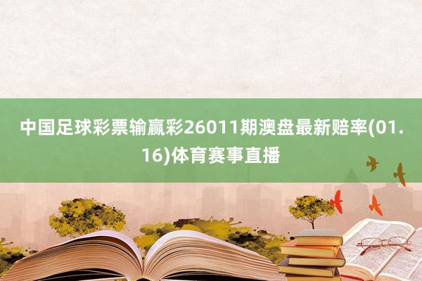 中国足球彩票输赢彩26011期澳盘最新赔率(01.16)体育赛事直播