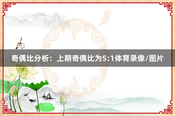 奇偶比分析：上期奇偶比为5:1体育录像/图片