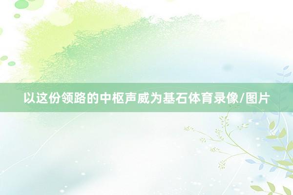 以这份领路的中枢声威为基石体育录像/图片