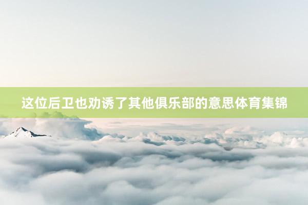 这位后卫也劝诱了其他俱乐部的意思体育集锦