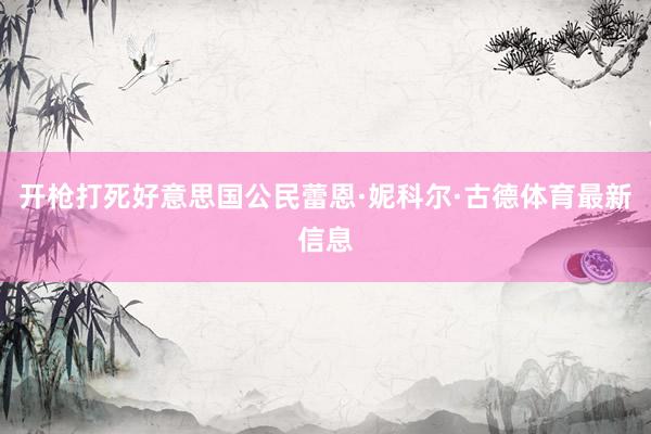 开枪打死好意思国公民蕾恩·妮科尔·古德体育最新信息