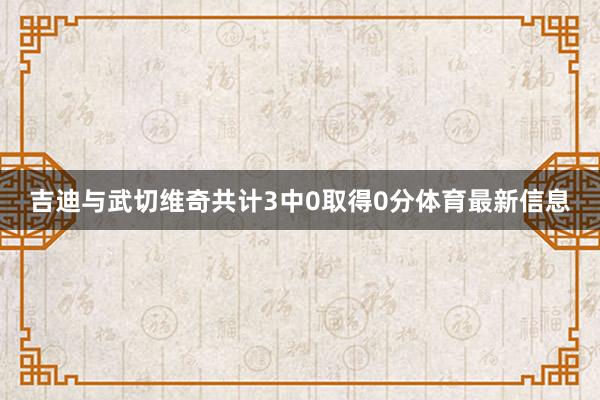 吉迪与武切维奇共计3中0取得0分体育最新信息