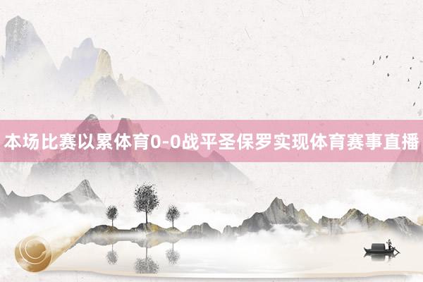 本场比赛以累体育0-0战平圣保罗实现体育赛事直播