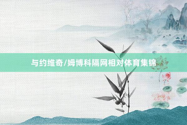 与约维奇/姆博科隔网相对体育集锦