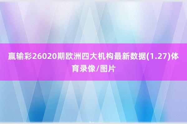 赢输彩26020期欧洲四大机构最新数据(1.27)体育录像/图片