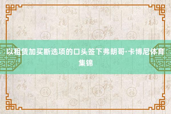 以租赁加买断选项的口头签下弗朗哥·卡博尼体育集锦