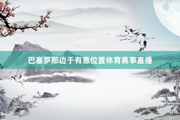 巴塞罗那边于有意位置体育赛事直播