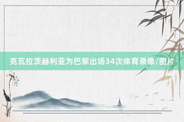克瓦拉茨赫利亚为巴黎出场34次体育录像/图片