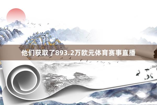 他们获取了893.2万欧元体育赛事直播