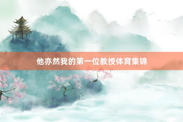 他亦然我的第一位教授体育集锦