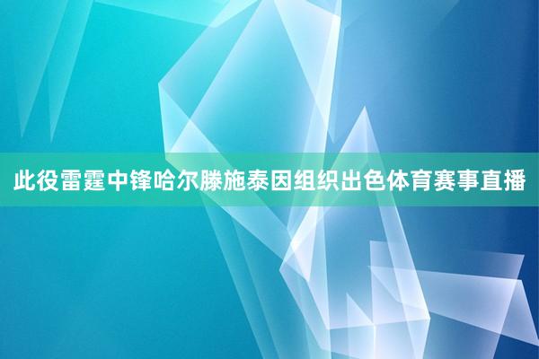 此役雷霆中锋哈尔滕施泰因组织出色体育赛事直播
