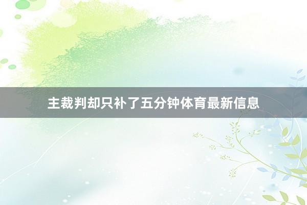 主裁判却只补了五分钟体育最新信息