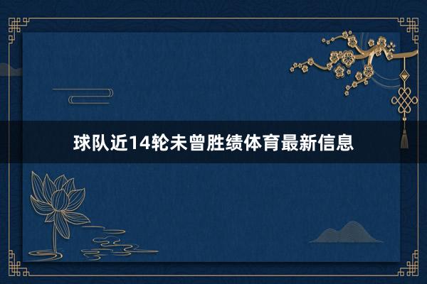 球队近14轮未曾胜绩体育最新信息