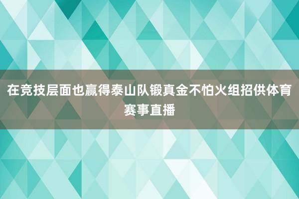 在竞技层面也赢得泰山队锻真金不怕火组招供体育赛事直播