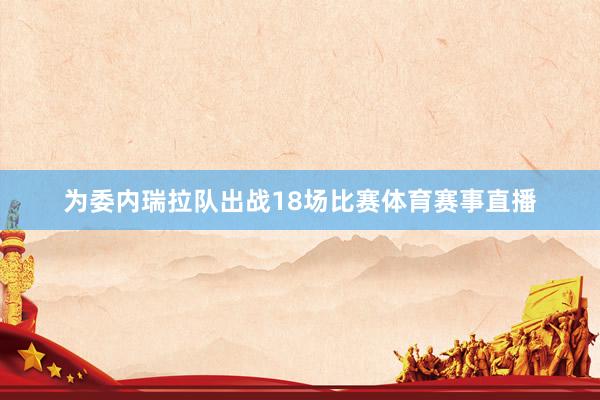 为委内瑞拉队出战18场比赛体育赛事直播
