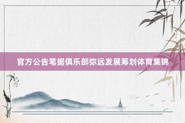 官方公告笔据俱乐部弥远发展筹划体育集锦