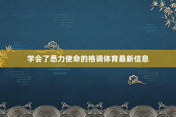 学会了悉力使命的格调体育最新信息