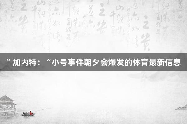 ”加内特：“小号事件朝夕会爆发的体育最新信息