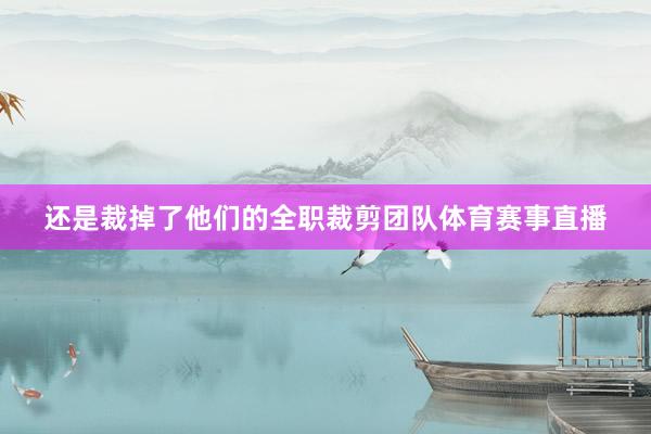 还是裁掉了他们的全职裁剪团队体育赛事直播