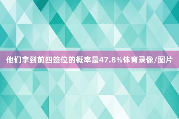 他们拿到前四签位的概率是47.8%体育录像/图片