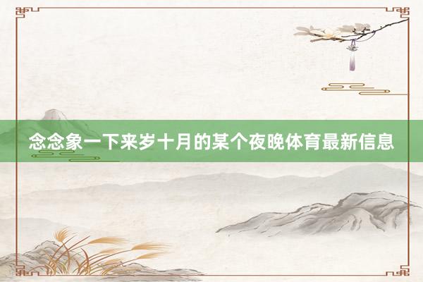 念念象一下来岁十月的某个夜晚体育最新信息