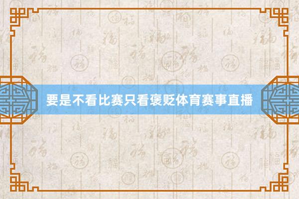 要是不看比赛只看褒贬体育赛事直播