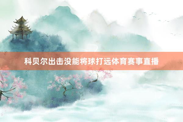 科贝尔出击没能将球打远体育赛事直播