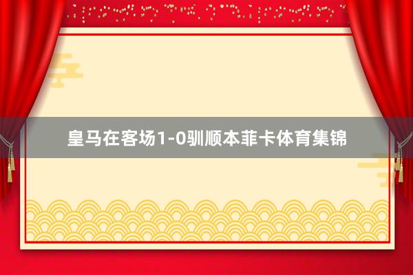 皇马在客场1-0驯顺本菲卡体育集锦